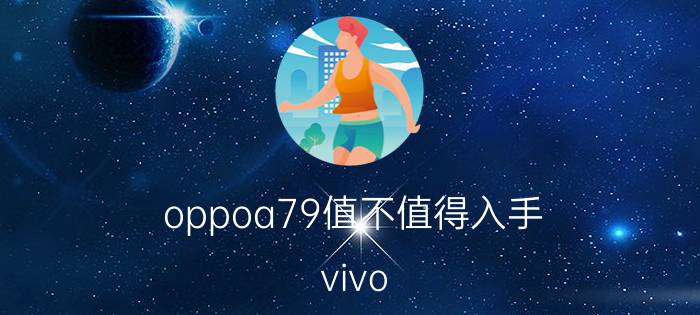 oppoa79值不值得入手 vivo z1和oppo a79哪个值得入手？